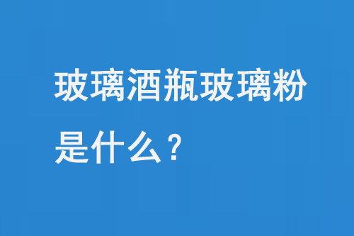 玻璃酒瓶玻璃粉是什么？