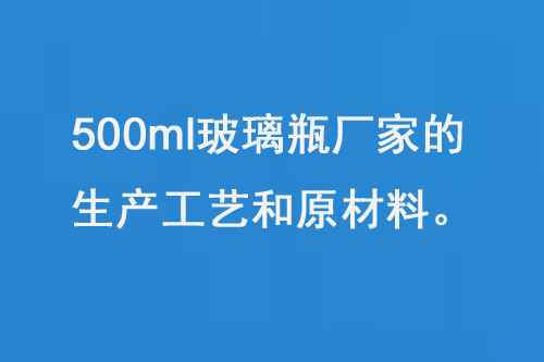 500ml玻璃瓶廠家的生產(chǎn)工藝和原材料