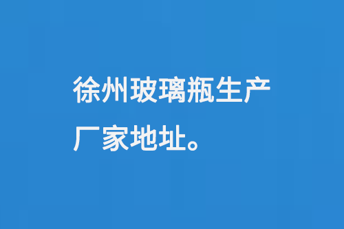 徐州玻璃瓶生產(chǎn)廠家地址：徐州馬坡工業(yè)開發(fā)區(qū)