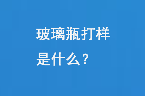 玻璃瓶打樣是什么？